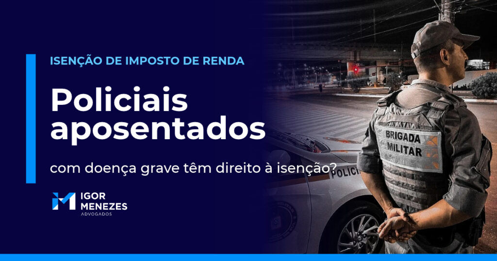 Policial aposentado com doença grave tem direito à isenção do Imposto de Renda? Guia completo